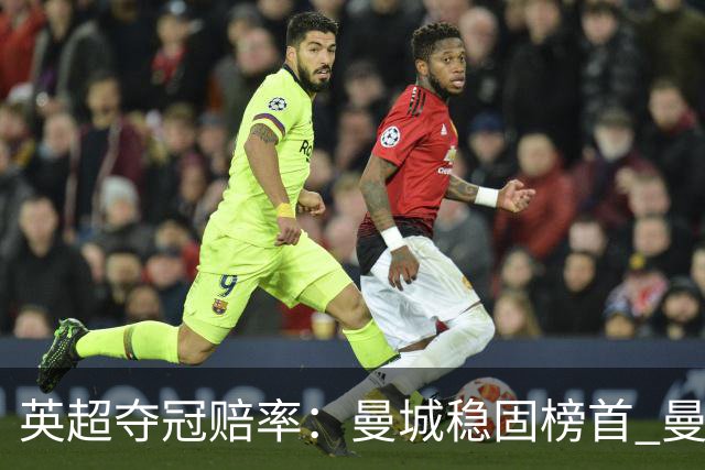 英超夺冠赔率：曼城稳固榜首 曼联大涨险出前8